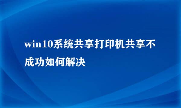 win10系统共享打印机共享不成功如何解决