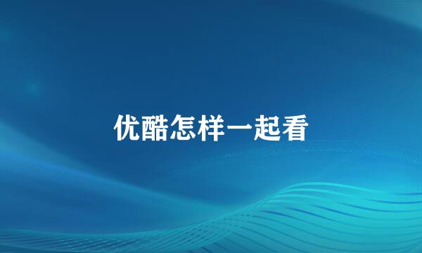 优酷怎样一起看