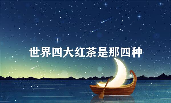 世界四大红茶是那四种