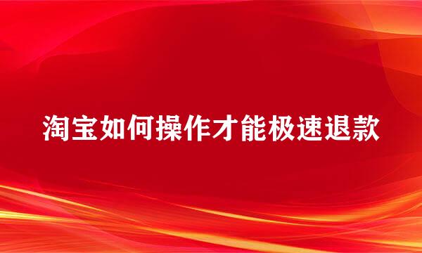 淘宝如何操作才能极速退款