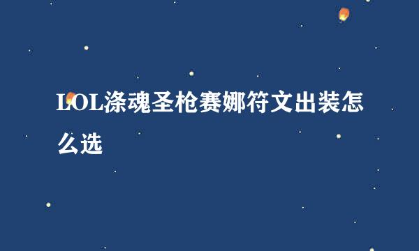LOL涤魂圣枪赛娜符文出装怎么选