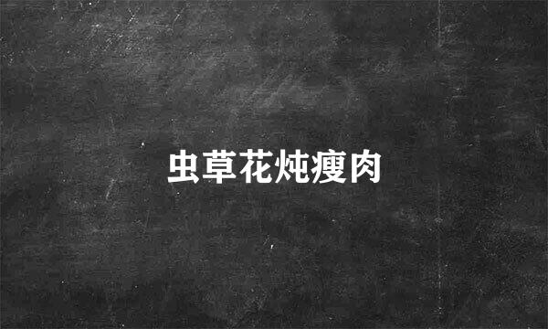 虫草花炖瘦肉
