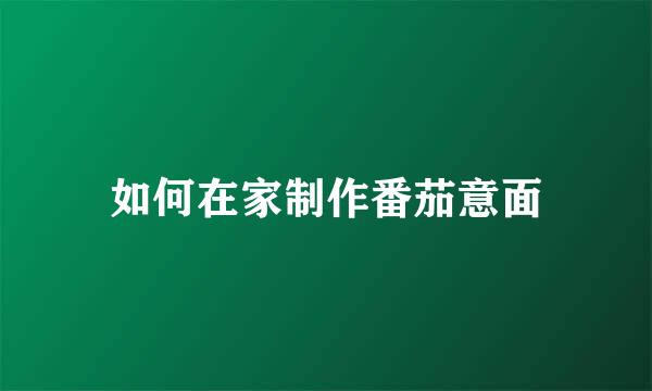 如何在家制作番茄意面