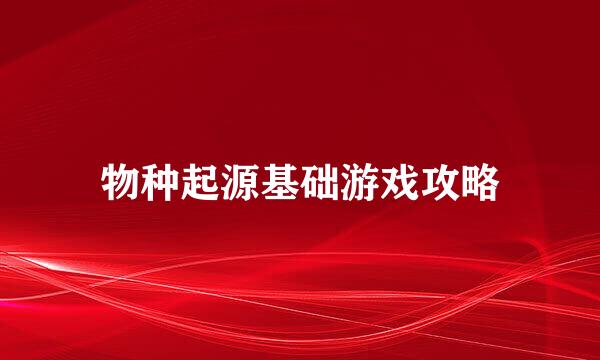 物种起源基础游戏攻略