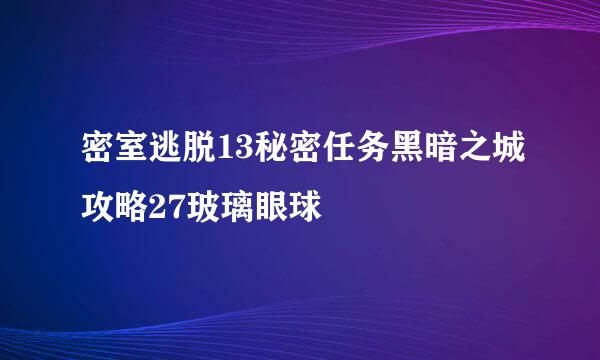 密室逃脱13秘密任务黑暗之城攻略27玻璃眼球