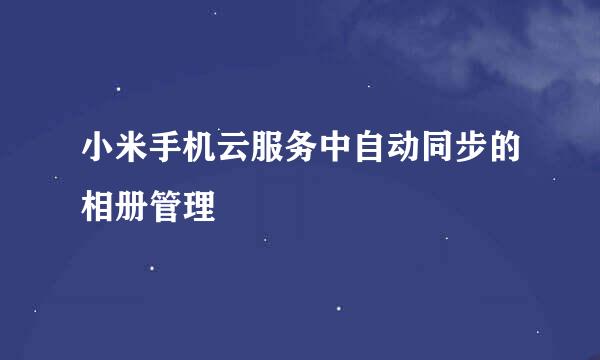 小米手机云服务中自动同步的相册管理