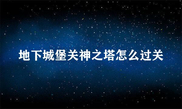 地下城堡关神之塔怎么过关