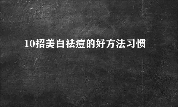 10招美白祛痘的好方法习惯