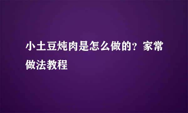 小土豆炖肉是怎么做的？家常做法教程