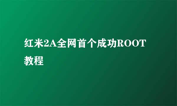 红米2A全网首个成功ROOT教程