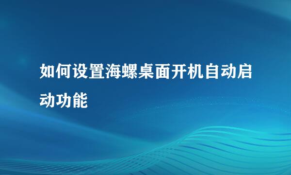 如何设置海螺桌面开机自动启动功能
