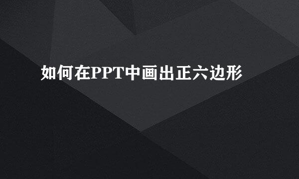 如何在PPT中画出正六边形