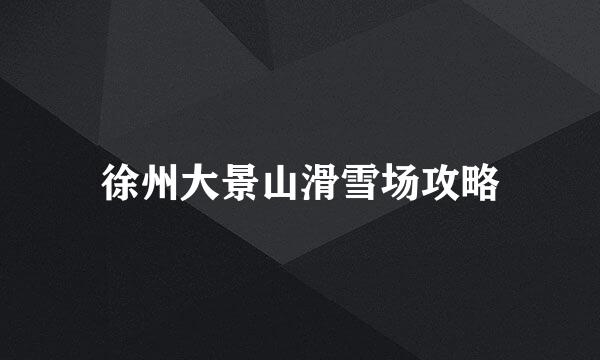 徐州大景山滑雪场攻略