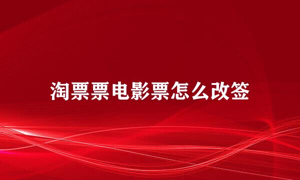淘票票电影票怎么改签