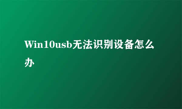 Win10usb无法识别设备怎么办