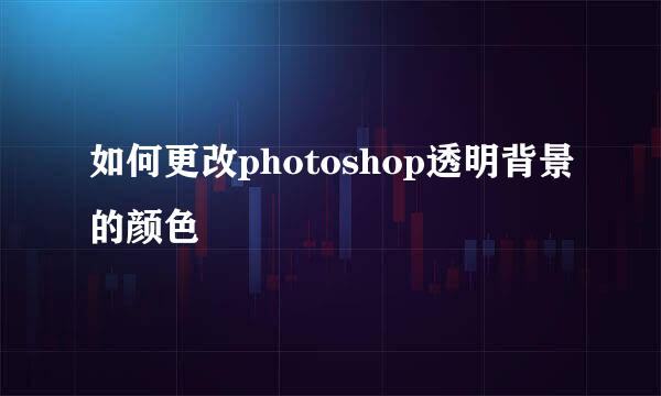 如何更改photoshop透明背景的颜色