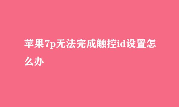 苹果7p无法完成触控id设置怎么办