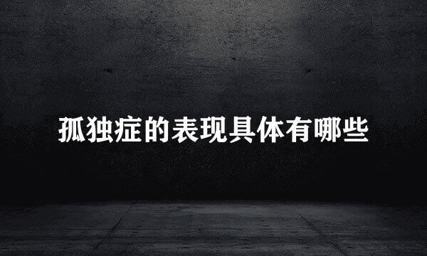 孤独症的表现具体有哪些
