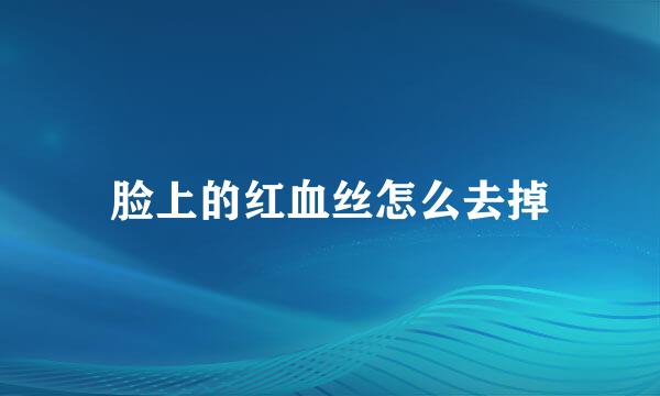 脸上的红血丝怎么去掉