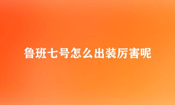 鲁班七号怎么出装厉害呢