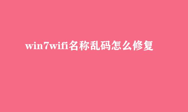 win7wifi名称乱码怎么修复