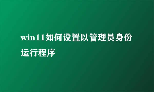 win11如何设置以管理员身份运行程序