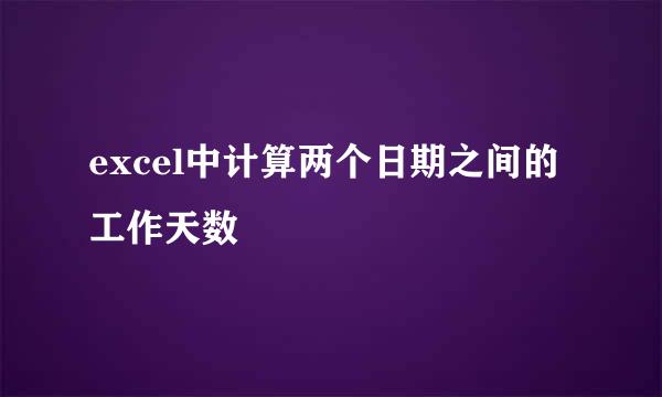 excel中计算两个日期之间的工作天数