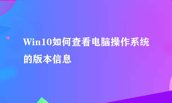 Win10如何查看电脑操作系统的版本信息