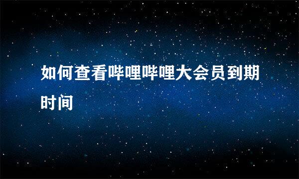 如何查看哔哩哔哩大会员到期时间