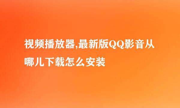 视频播放器,最新版QQ影音从哪儿下载怎么安装