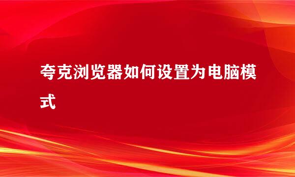 夸克浏览器如何设置为电脑模式