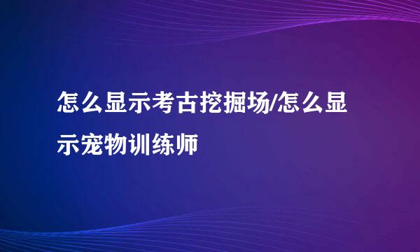 怎么显示考古挖掘场/怎么显示宠物训练师