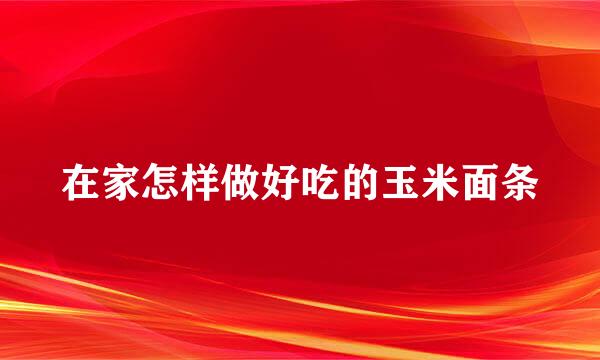 在家怎样做好吃的玉米面条