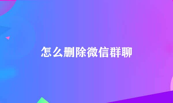怎么删除微信群聊
