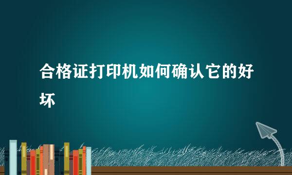 合格证打印机如何确认它的好坏