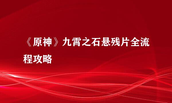 《原神》九霄之石悬残片全流程攻略