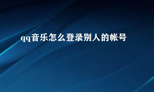 qq音乐怎么登录别人的帐号