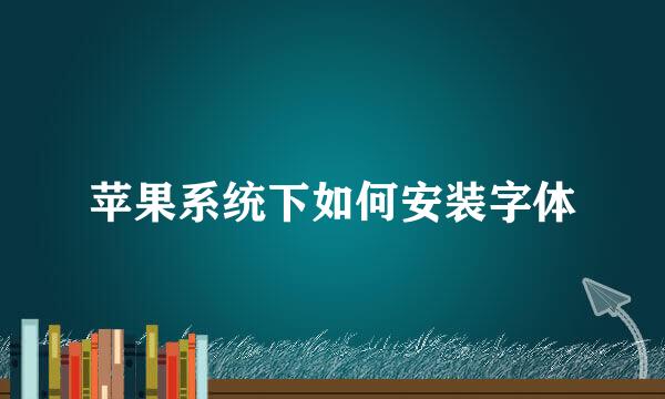 苹果系统下如何安装字体