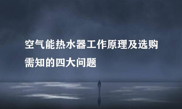 空气能热水器工作原理及选购需知的四大问题