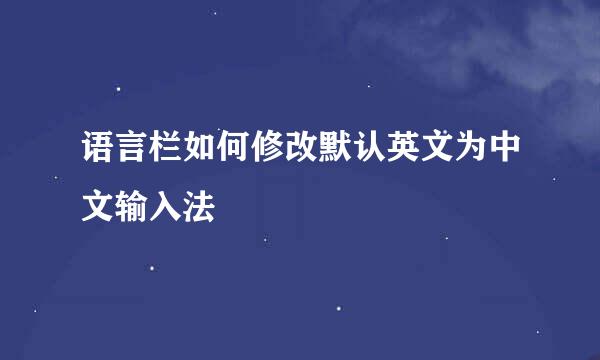 语言栏如何修改默认英文为中文输入法