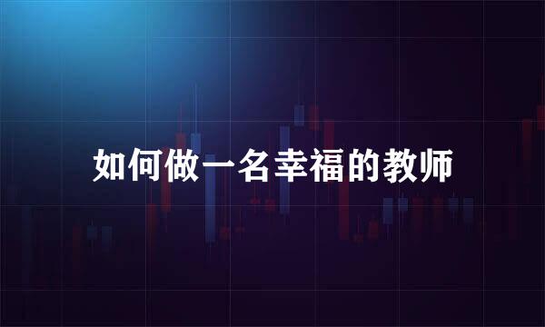 如何做一名幸福的教师