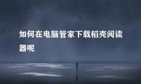 如何在电脑管家下载稻壳阅读器呢