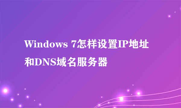 Windows 7怎样设置IP地址和DNS域名服务器