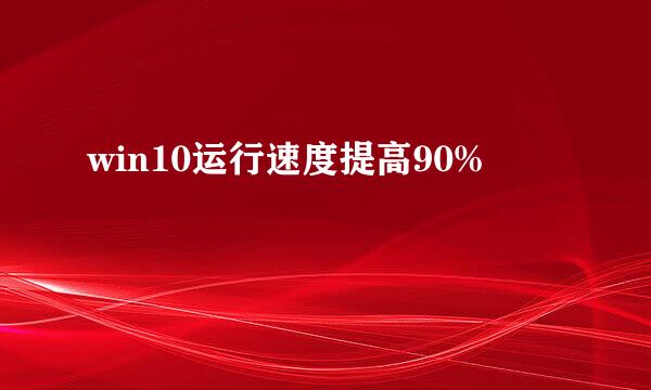 win10运行速度提高90%