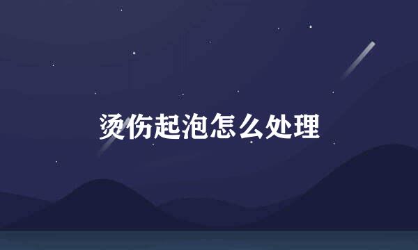 烫伤起泡怎么处理