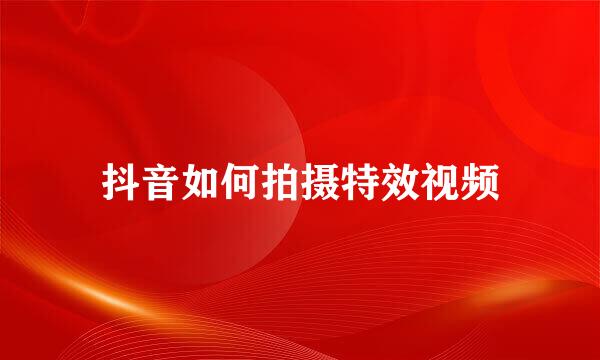 抖音如何拍摄特效视频