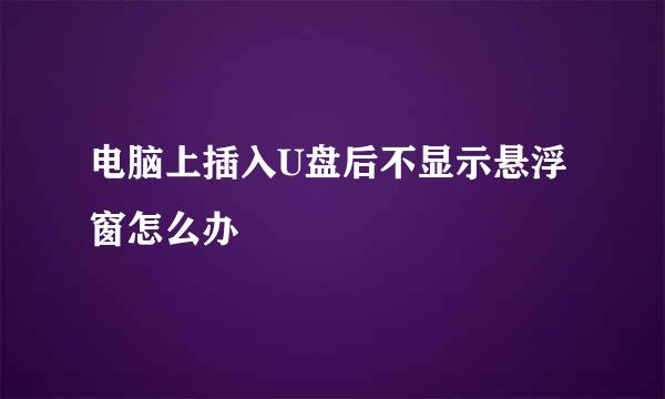 电脑上插入U盘后不显示悬浮窗怎么办