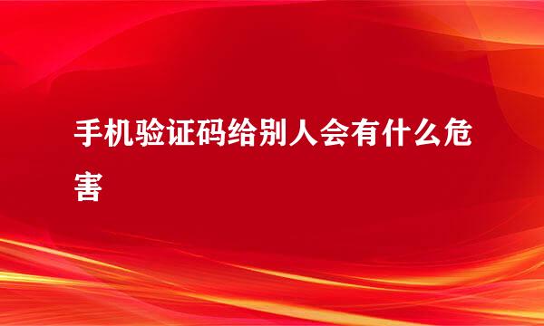 手机验证码给别人会有什么危害
