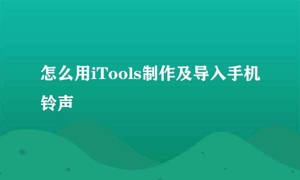 怎么用iTools制作及导入手机铃声