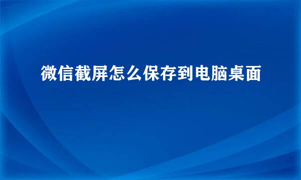微信截屏怎么保存到电脑桌面